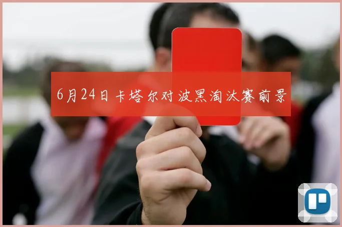 6月24日卡塔尔对波黑淘汰赛前景