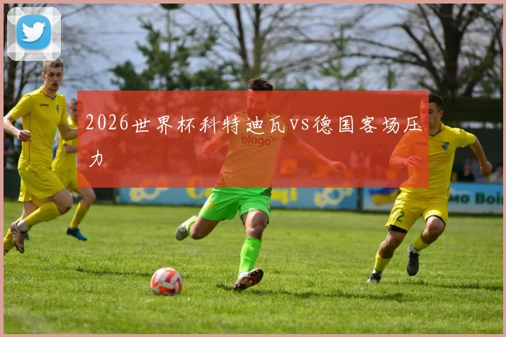 2026世界杯科特迪瓦vs德国客场压力