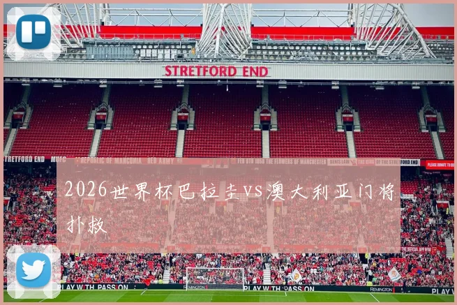 2026世界杯巴拉圭vs澳大利亚门将扑救