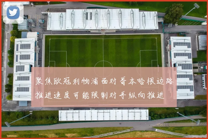 聚焦欧冠利物浦面对哥本哈根边路推进速度可能限制对手纵向推进