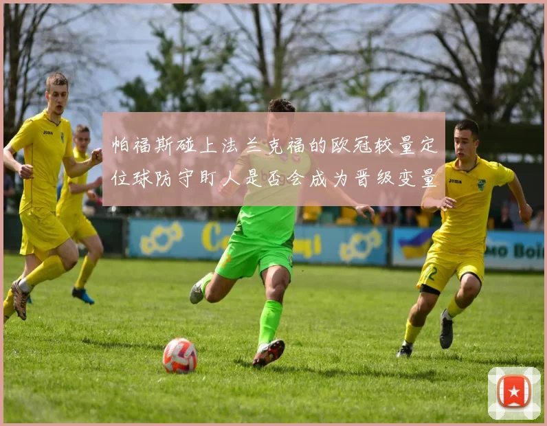 帕福斯碰上法兰克福的欧冠较量定位球防守盯人是否会成为晋级变量