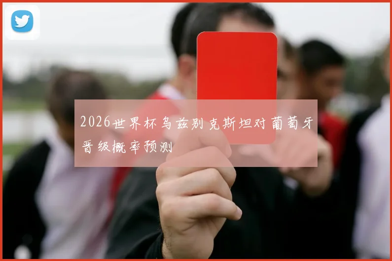2026世界杯乌兹别克斯坦对葡萄牙晋级概率预测