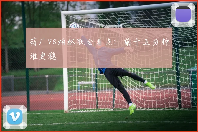药厂vs柏林联合看点：前十五分钟谁更稳