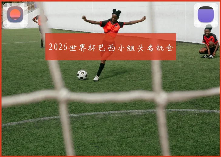 2026世界杯巴西小组头名机会