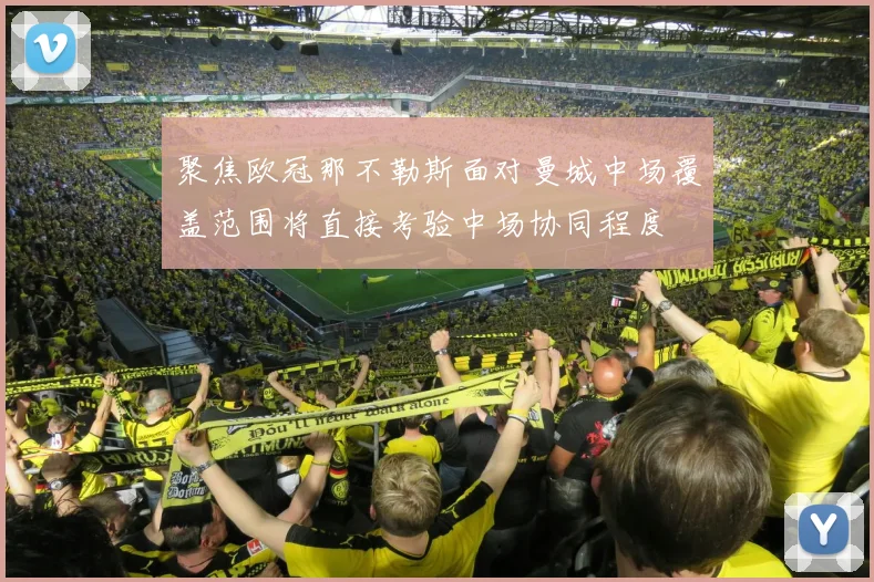 聚焦欧冠那不勒斯面对曼城中场覆盖范围将直接考验中场协同程度