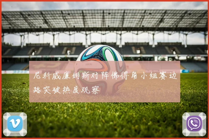 尼科威廉姆斯对阵佛得角小组赛边路突破热度观察