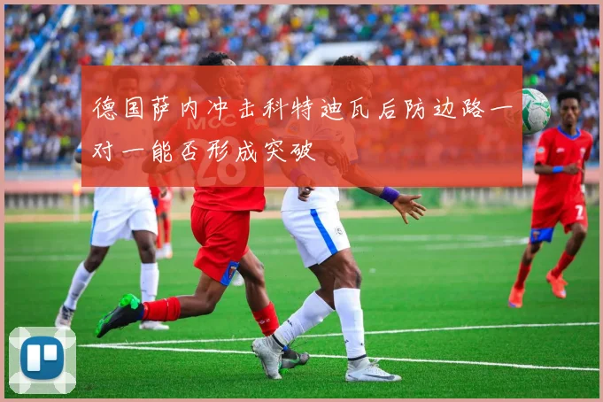 德国萨内冲击科特迪瓦后防边路一对一能否形成突破