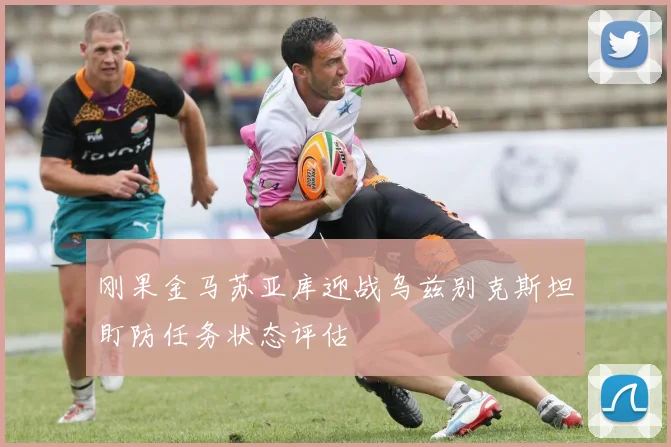 刚果金马苏亚库迎战乌兹别克斯坦盯防任务状态评估