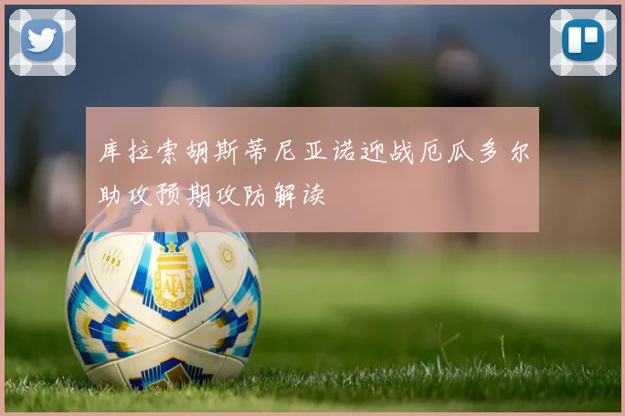 库拉索胡斯蒂尼亚诺迎战厄瓜多尔助攻预期攻防解读
