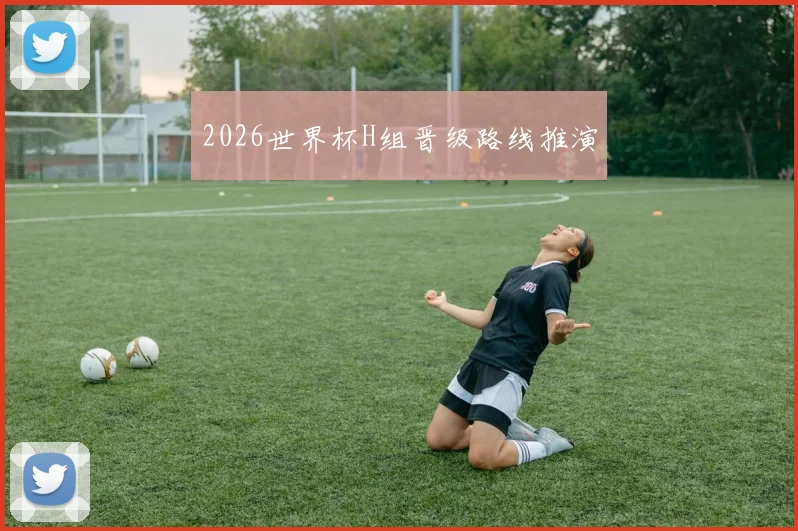2026世界杯H组晋级路线推演