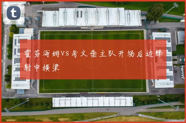 霍芬海姆vs考文垂主队开场后边锋射中横梁