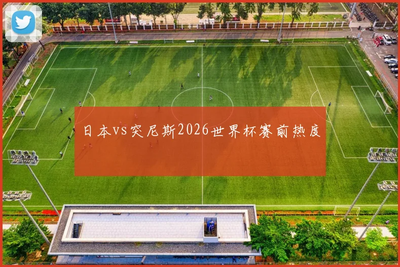 日本vs突尼斯2026世界杯赛前热度