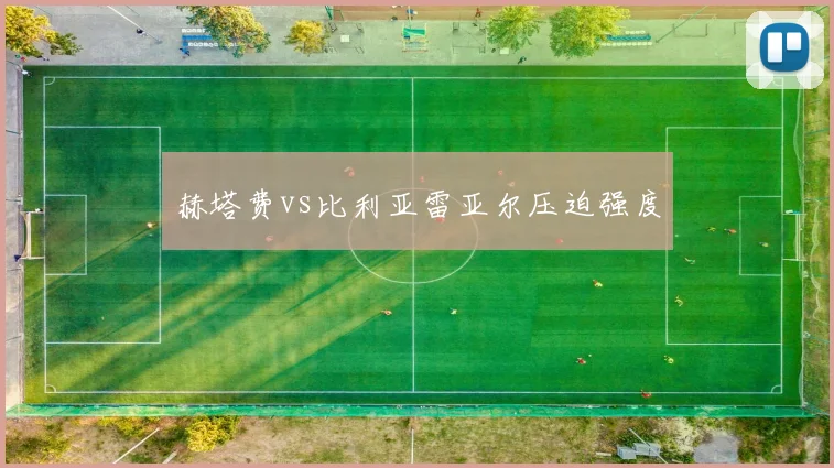 赫塔费vs比利亚雷亚尔压迫强度