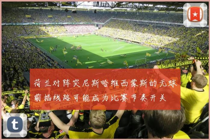 荷兰对阵突尼斯哈维西蒙斯的无球前插线路可能成为比赛节奏开关
