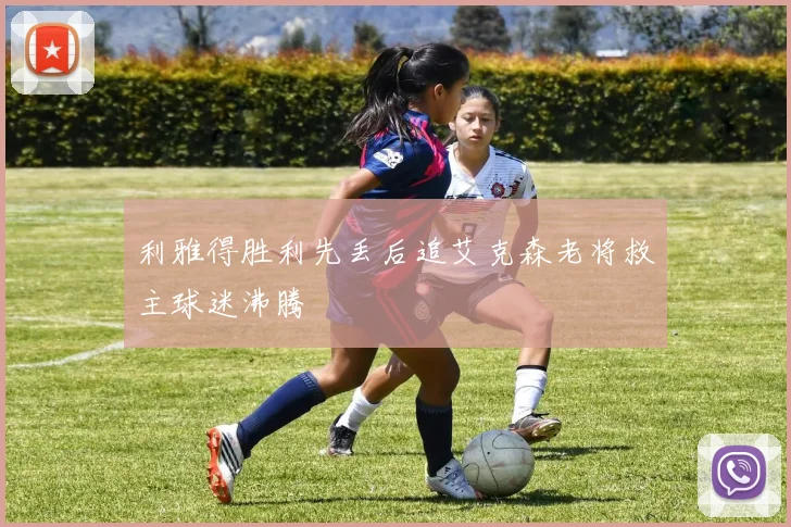 利雅得胜利先丢后追艾克森老将救主球迷沸腾