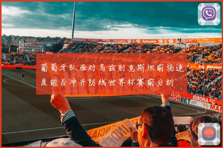 葡萄牙队面对乌兹别克斯坦前场速度能否冲开防线世界杯赛前分析