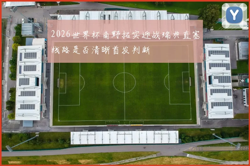 2026世界杯南野拓实迎战瑞典直塞线路是否清晰首发判断