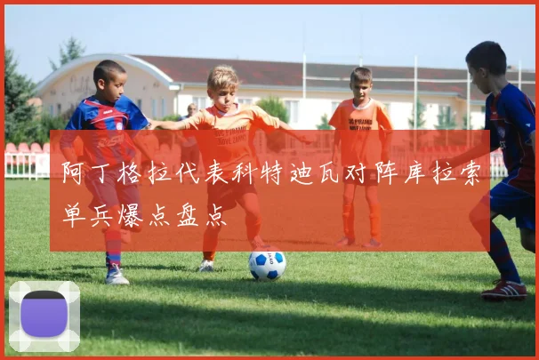 阿丁格拉代表科特迪瓦对阵库拉索单兵爆点盘点