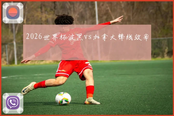 2026世界杯波黑vs加拿大锋线效率