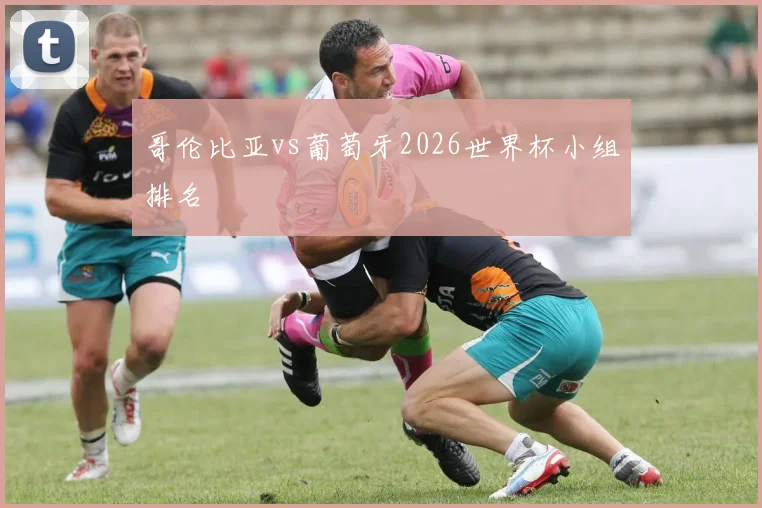 哥伦比亚vs葡萄牙2026世界杯小组排名