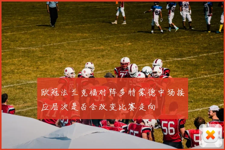欧冠法兰克福对阵多特蒙德中场接应层次是否会改变比赛走向