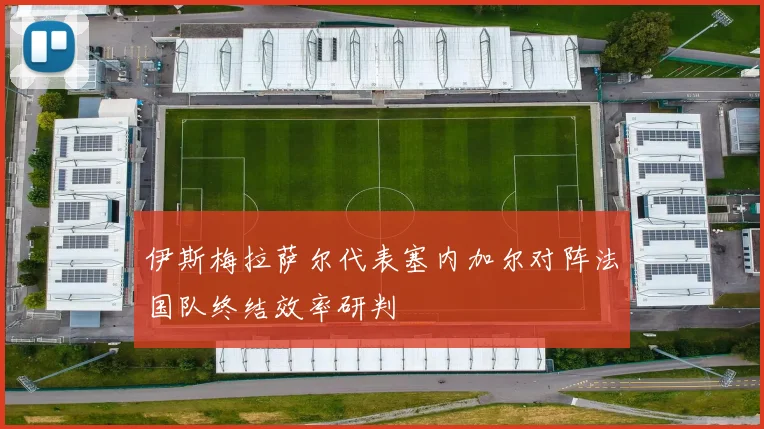 伊斯梅拉萨尔代表塞内加尔对阵法国队终结效率研判