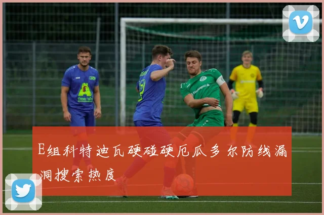 E组科特迪瓦硬碰硬厄瓜多尔防线漏洞搜索热度